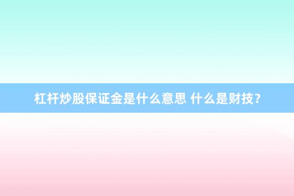 杠杆炒股保证金是什么意思 什么是财技？