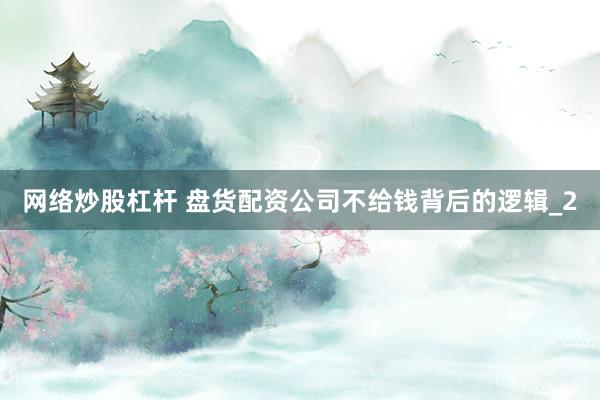 网络炒股杠杆 盘货配资公司不给钱背后的逻辑_2