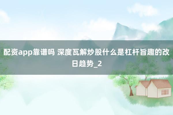 配资app靠谱吗 深度瓦解炒股什么是杠杆旨趣的改日趋势_2