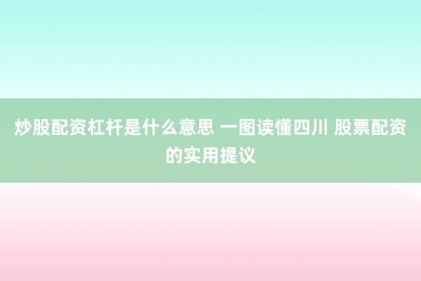 炒股配资杠杆是什么意思 一图读懂四川 股票配资的实用提议
