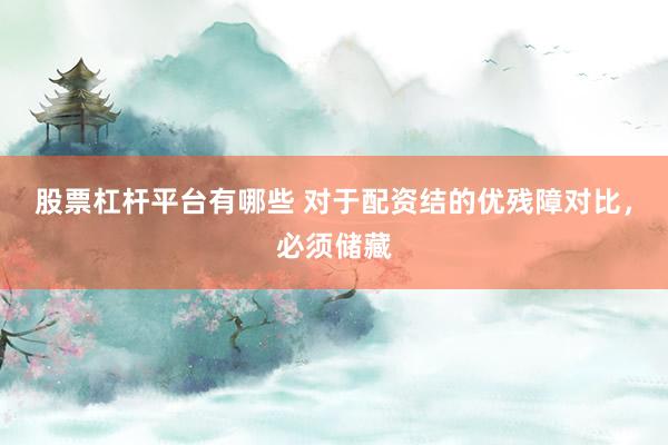 股票杠杆平台有哪些 对于配资结的优残障对比，必须储藏
