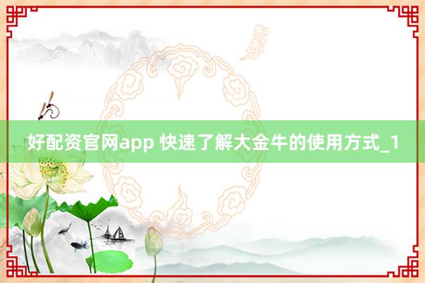 好配资官网app 快速了解大金牛的使用方式_1