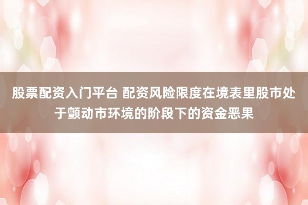 股票配资入门平台 配资风险限度在境表里股市处于颤动市环境的阶段下的资金恶果