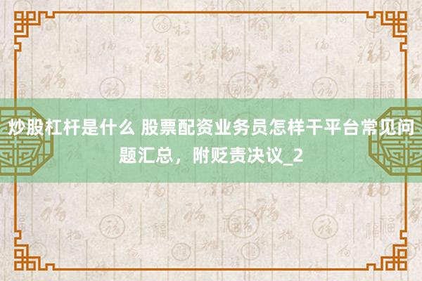 炒股杠杆是什么 股票配资业务员怎样干平台常见问题汇总，附贬责决议_2